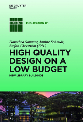 High quality design on a low budget: New library buildings. Proceedings of the Satellite Conference of the IFLA Library Buildings and Equipment Section "Making ends meet: high quality design on a low budget" held at Li Ka Shing Library, Singapore... - Sommer, Dorothea (Editor), and Schmidt, Janine (Editor), and Clevstrm, Stefan (Editor)