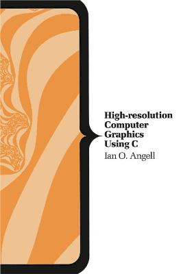 High Resolution Computer Graphics Using C. - Angell, Ian O.