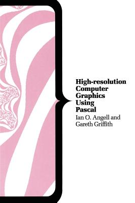 High Resolution Computer Graphics Using PASCAL - Angell, Ian O., and Griffith, G.H.