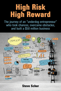 High Risk, High Reward: The journey of an underdog entrepreneur who took chances, overcame obstacles, and built a $50 million business.