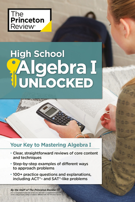 High School Algebra I Unlocked: Your Key to Mastering Algebra I - The Princeton Review