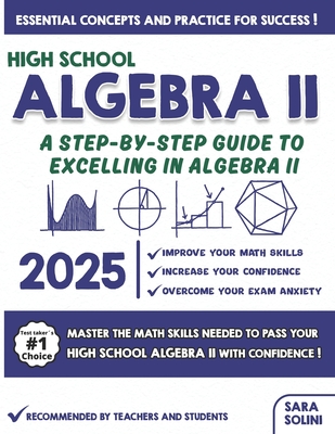 High School Algebra II: A Step-by-Step Guide to Excelling in Algebra II - Solini, Sara