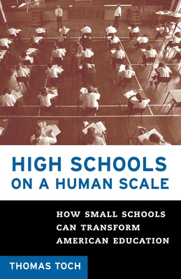 High Schools on a Human Scale: How Small Schools Can Transform American Education - Toch, Tom