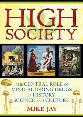 High Society: The Central Role of Mind-Altering Drugs in History, Science and Culture - Jay, Mike