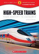 High-Speed Trains: From Concept to Consumer (Calling All Innovators: A Career for You)