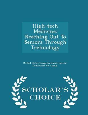 High-Tech Medicine: Reaching Out to Seniors Through Technology - Scholar's Choice Edition - United States Congress Senate Special Co (Creator)