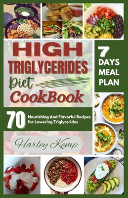 High Triglycerides Diet Cookbook: 70 Nourishing And Flavorful Recipes for Lowering Triglycerides - Kemp, Harley