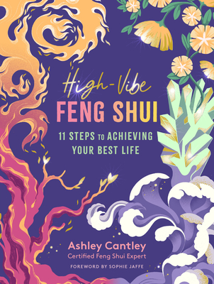 High-Vibe Feng Shui: 11 Steps to Achieving Your Best Life - Cantley, Ashley, and Jaffe, Sophie (Foreword by)