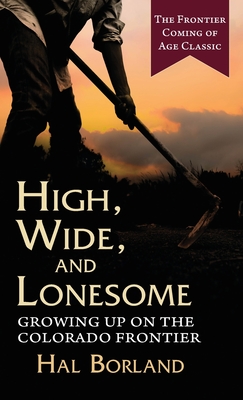 High, Wide and Lonesome: Growing Up on the Colorado Frontier - Borland, Hal