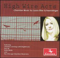 High Wire Acts: Chamber Music by Laura Elise Schwendinger - Amy I-Lin Cheng (piano); Brightmusic; Chicago Chamber Musicians; Christina Jennings (flute); Duo 46; Gregory Sauer (cello);...