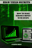 High Yield Secrets: How To Make Serious Money With HYIPs