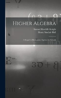 Higher Algebra: A Sequel to Elementary Algebra for Schools - Hall, Henry Sinclair, and Knight, Samuel Ratcliffe