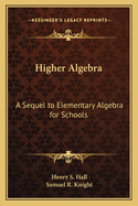 Higher Algebra: A Sequel to Elementary Algebra for Schools