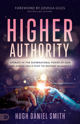 Higher Authority: Operate in the Supernatural Power of God and Expose Hell's Plot to Distort Humanity - Smith, Hugh Daniel, and Giles, Joshua (Foreword by)