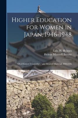 Higher Education for Women in Japan, 1946-1948: Oral History Transcript / and Related Material, 1966-196 - Brewer, Helene Maxwell, and Holmes, Lulu H