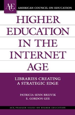 Higher Education in the Internet Age: Libraries Creating a Strategic Edge - Breivik, Patricia Senn, and Gee, Gordon E