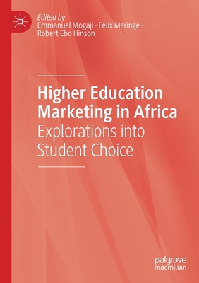 Higher Education Marketing in Africa: Explorations Into Student Choice - Mogaji, Emmanuel (Editor), and Maringe, Felix (Editor), and Ebo Hinson, Robert (Editor)