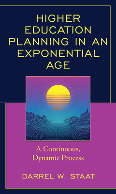 Higher Education Planning in an Exponential Age: A Continuous, Dynamic Process - Staat, Darrel W