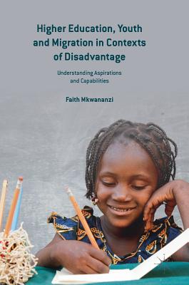 Higher Education, Youth and Migration in Contexts of Disadvantage: Understanding Aspirations and Capabilities - Mkwananzi, Faith