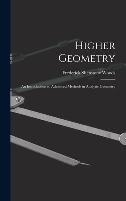 Higher Geometry; an Introduction to Advanced Methods in Analytic Geometry - Woods, Frederick Shenstone