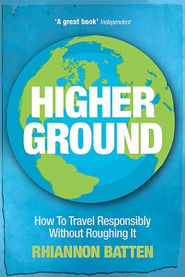 Higher Ground: How to Travel Responsibly Without Roughing It - Batten, Rhiannon