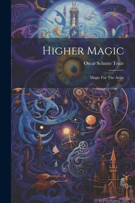 Higher Magic: Magic For The Artist - Teale, Oscar Schutte