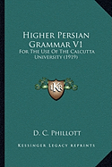 Higher Persian Grammar V1: For The Use Of The Calcutta University (1919) - Phillott, D C