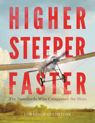 Higher, Steeper, Faster: The Daredevils Who Conquered the Skies - Goldstone, Lawrence, and Dean, Robertson (Read by)