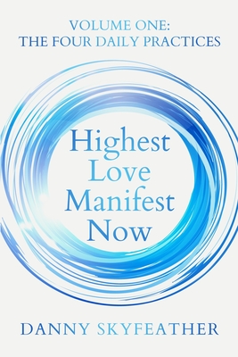 Highest Love Manifest Now: Volume One: The Four Daily Practices - Skyfeather, Danny