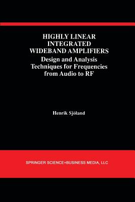 Highly Linear Integrated Wideband Amplifiers: Design and Analysis Techniques for Frequencies from Audio to RF - Sjland, Henrik