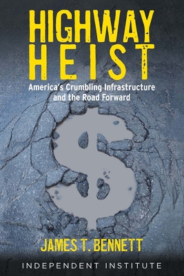Highway Heist: America's Crumbling Infrastructure and the Road Forward - Bennett, James T, PhD