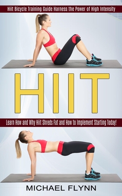 Hiit: Learn How and Why Hiit Shreds Fat and How to Implement Starting Today! (Hiit Bicycle Training Guide Harness the Power of High Intensity) - Flynn, Michael