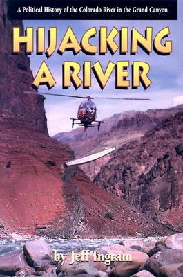 Hijacking a River: A Political History of the Colorado River in the Grand Canyon - Ingram, Jeff