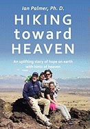 Hiking Toward Heaven: An Uplifting Story of Hope on Earth with Hints of Heaven