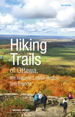 Hiking Trails of Ottawa, the National Capital Region, and Beyond, 2nd Edition - Haynes, Michael