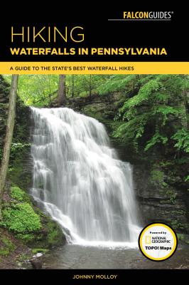 Hiking Waterfalls in Pennsylvania: A Guide to the State's Best Waterfall Hikes - Molloy, Johnny