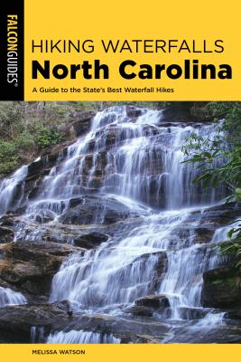Hiking Waterfalls North Carolina: A Guide to the State's Best Waterfall Hikes - Watson, Melissa