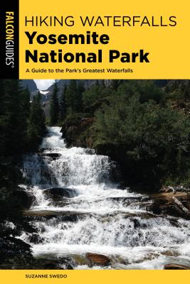 Hiking Waterfalls Yosemite National Park: A Guide to the Park's Greatest Waterfalls - Swedo, Suzanne