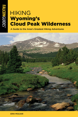 Hiking Wyoming's Cloud Peak Wilderness: A Guide to the Area's Greatest Hiking Adventures - Molvar, Erik