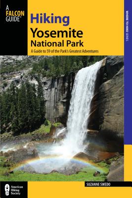 Hiking Yosemite National Park: A Guide to 59 of the Park's Greatest Hiking Adventures - Swedo, Suzanne