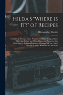 Hilda's "where is it?" of Recipes: Containing, Amongst Other Practical and Tried Recipes, Many old Cape, Indian and Malay Dishes and Preserves, Also Directions for Polishing Furniture, Cleaning Silk, etc., and a Collection of Home Remedies in Case of Sic