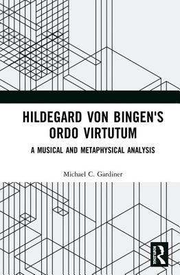 Hildegard von Bingen's Ordo Virtutum: A Musical and Metaphysical Analysis - Gardiner, Michael