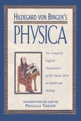 Hildegard Von Bingen's Physica: The Complete English Translation of Her Classic Work on Health and Healing - Throop, Priscilla (Translated by)