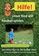 Hilfe, unser Kind will Fussballspielen: Das Fussball-Eltern Handbuch