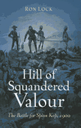 Hill Of Squandered Valour: The Battle for Spion Kop, 1900