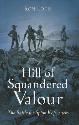 Hill of Squandered Valour: The Battle for Spion Kop, 1900 - Lock, Ron