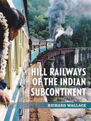 Hill Railways of the Indian Subcontinent - Wallace, Richard
