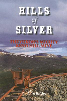 Hills of Silver: The Yukon's Mighty Keno Hill Mine - Aho