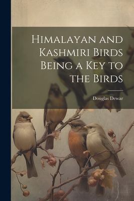 Himalayan and Kashmiri Birds Being a Key to the Birds - Dewar, Douglas