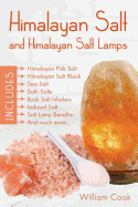 Himalayan Salt and Himalayan Salt Lamps: Himalayan Pink Salt, Himalayan Salt Block, Sea Salt, Bath Salts, Rock Salt Inhalers, Iodized Salt, Salt Lamp Benefits, and Much More